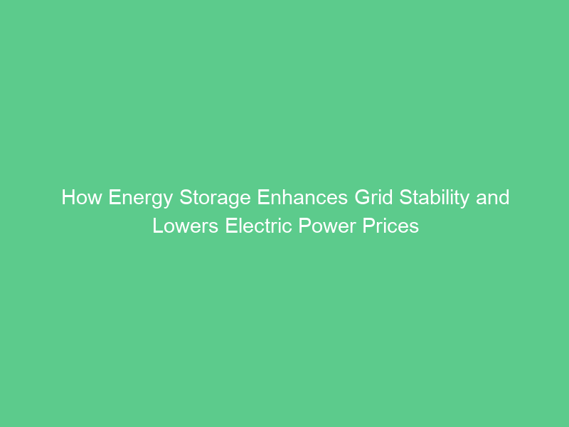 How Energy Storage Enhances Grid Stability and Lowers Electric Power Prices