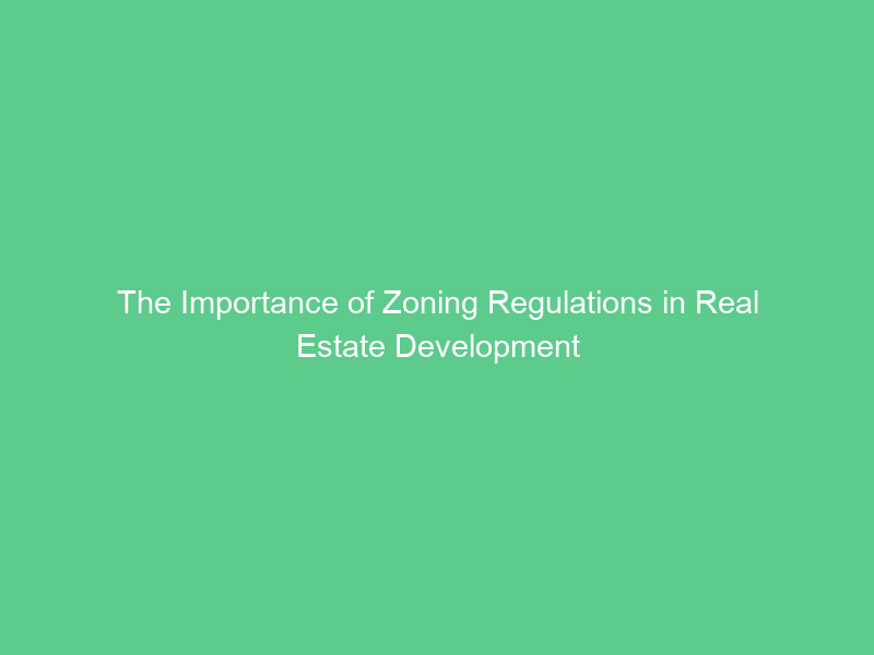 The Importance of Zoning Regulations in Real Estate Development
