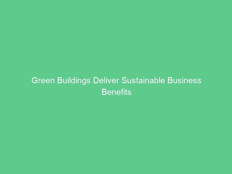 Green Buildings Deliver Sustainable Business Benefits