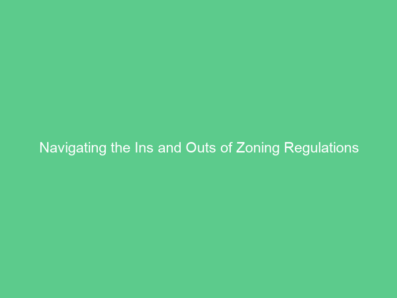 Navigating the Ins and Outs of Zoning Regulations