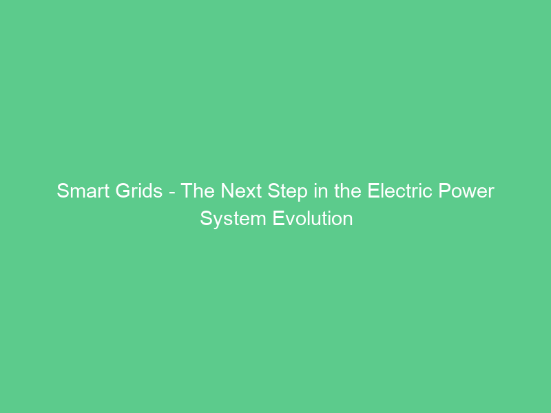 Smart Grids – The Next Step in the Electric Power System Evolution