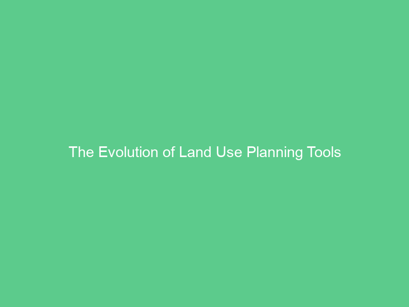 The Evolution of Land Use Planning Tools