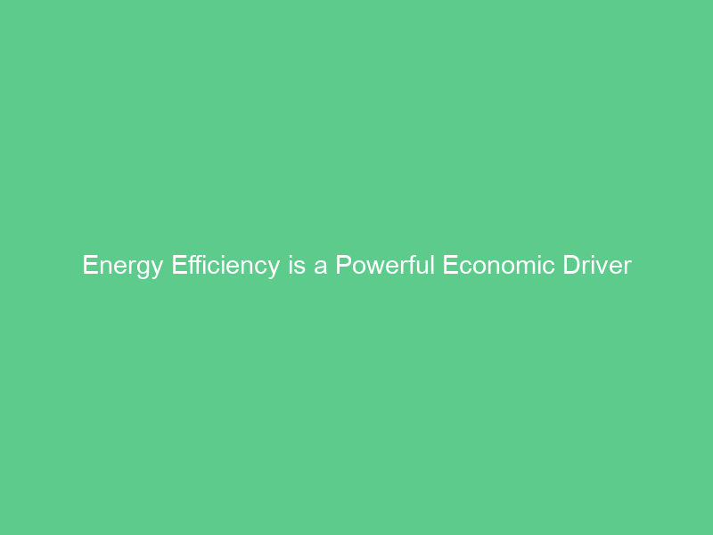 Energy Efficiency is a Powerful Economic Driver