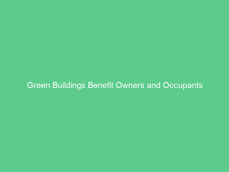 Green Buildings Benefit Owners and Occupants