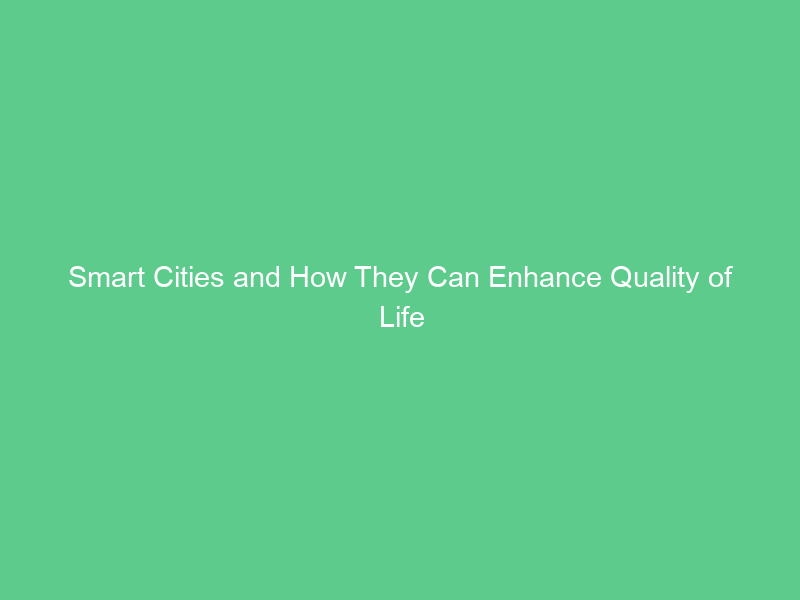 Smart Cities and How They Can Enhance Quality of Life