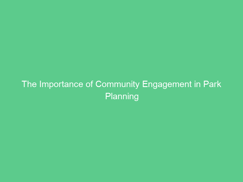 The Importance of Community Engagement in Park Planning