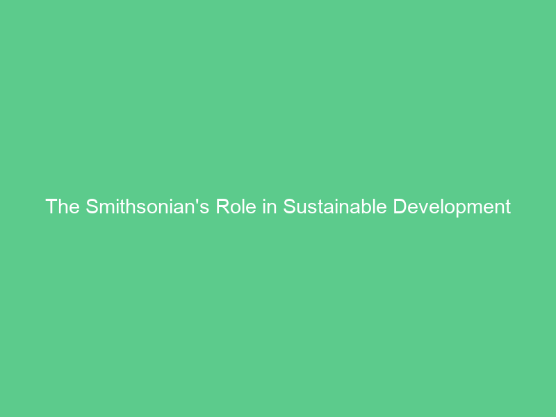 The Smithsonian’s Role in Sustainable Development