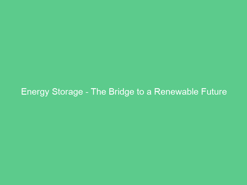 Energy Storage – The Bridge to a Renewable Future