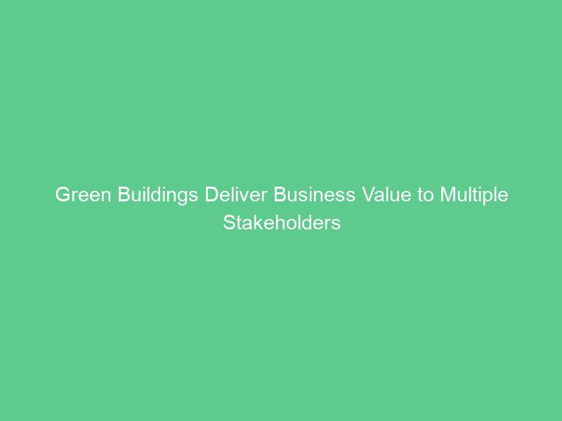 Green Buildings Deliver Business Value to Multiple Stakeholders