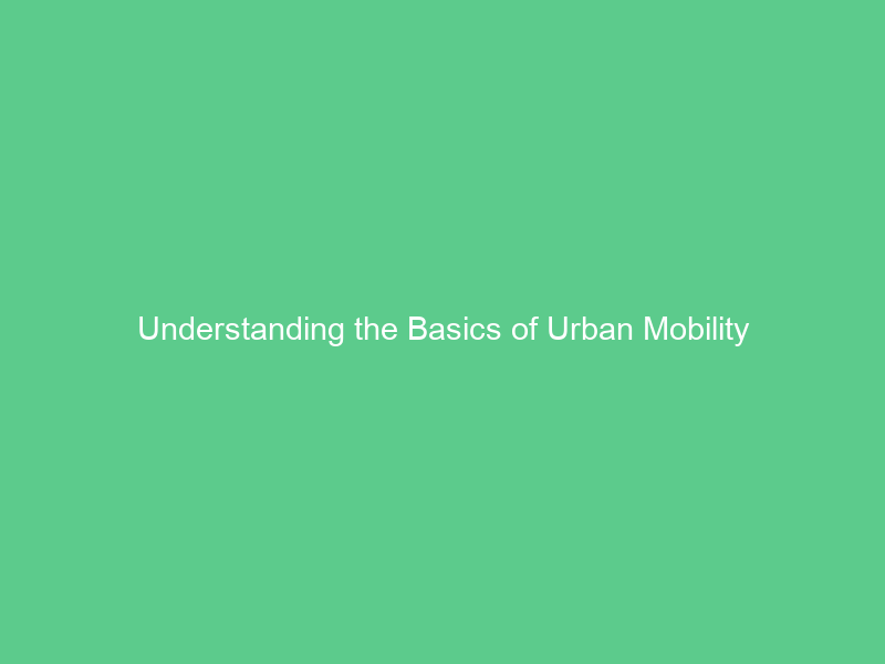 Understanding the Basics of Urban Mobility