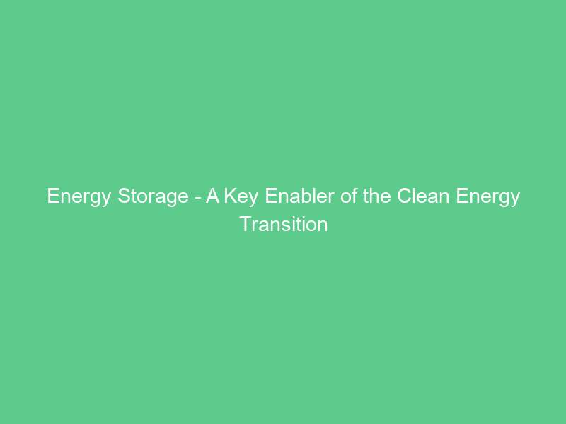 Energy Storage – A Key Enabler of the Clean Energy Transition