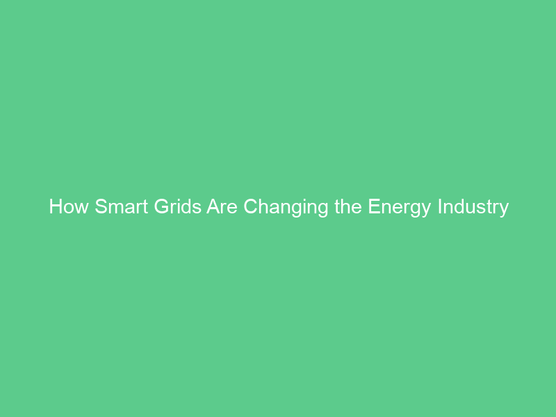 How Smart Grids Are Changing the Energy Industry
