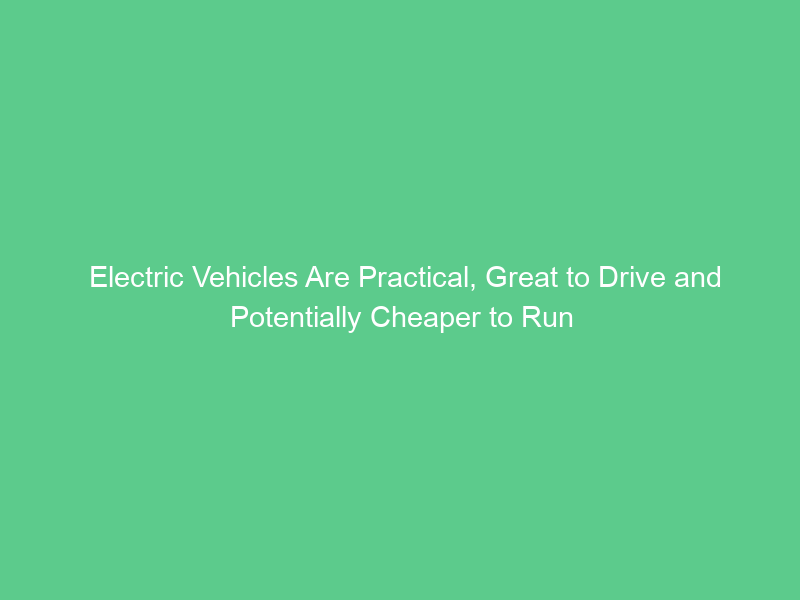 Electric Vehicles Are Practical, Great to Drive and Potentially Cheaper to Run