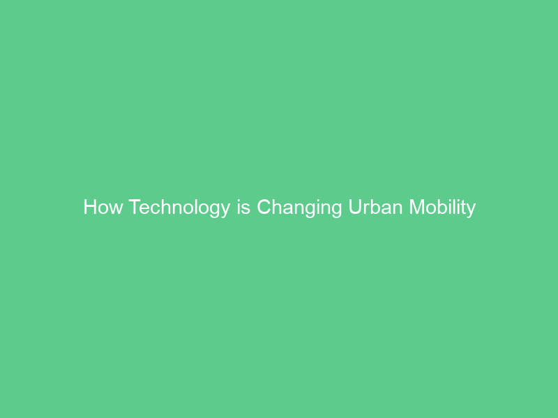How Technology is Changing Urban Mobility