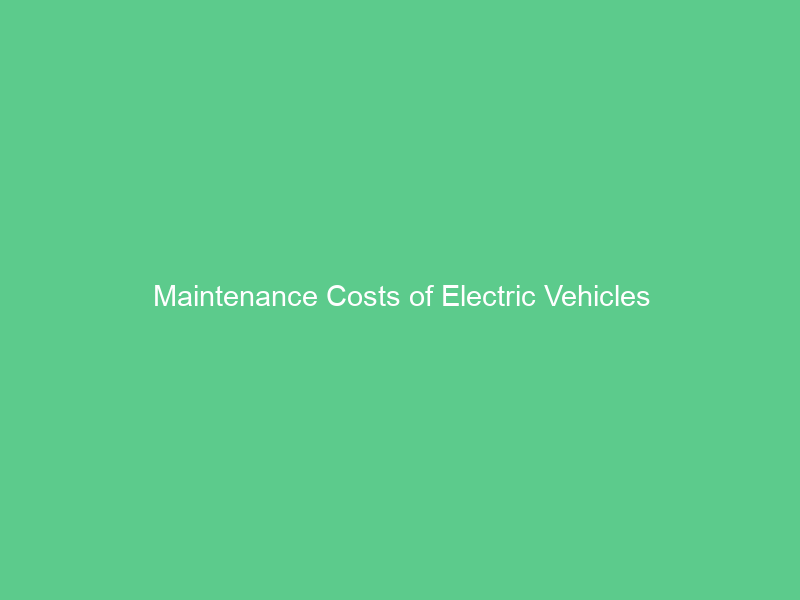 Maintenance Costs of Electric Vehicles