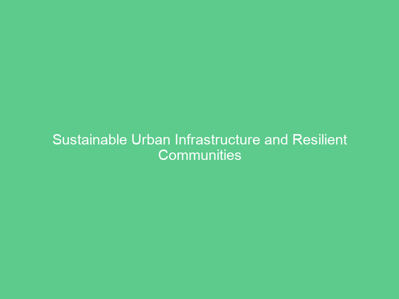 Sustainable Urban Infrastructure and Resilient Communities