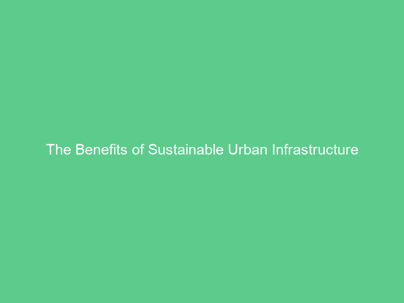 The Benefits of Sustainable Urban Infrastructure