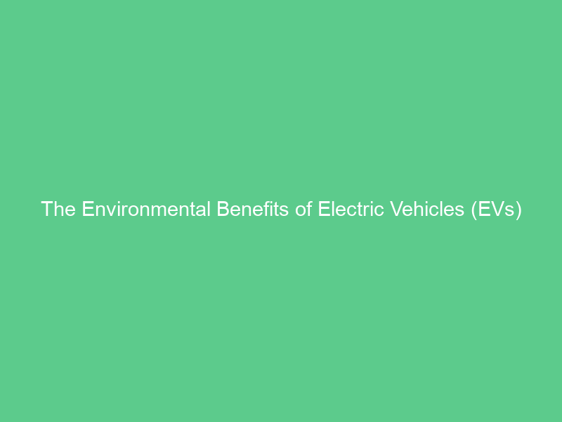 The Environmental Benefits of Electric Vehicles (EVs)