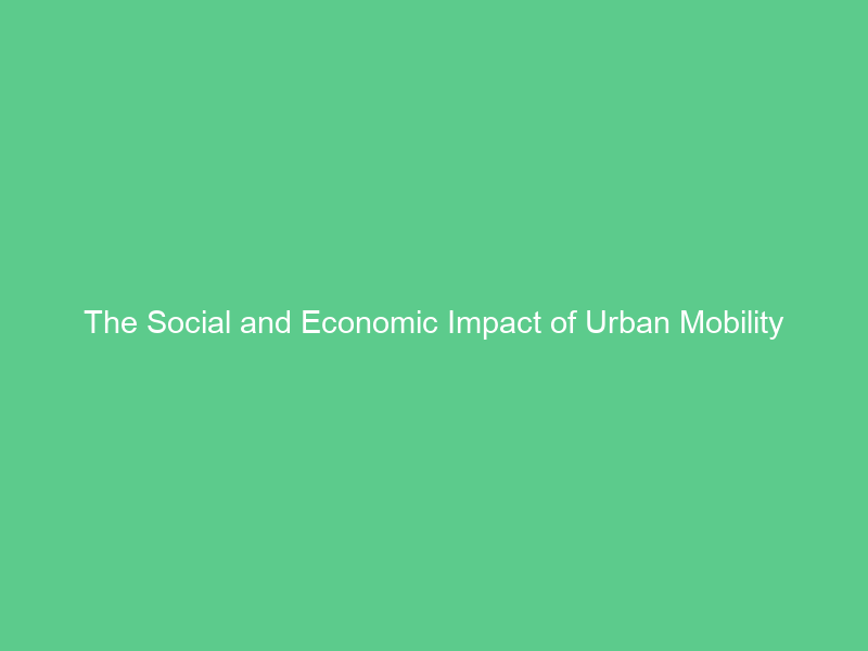 The Social and Economic Impact of Urban Mobility