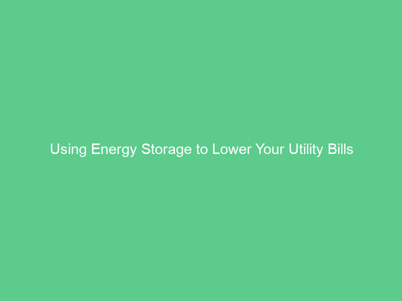 Using Energy Storage to Lower Your Utility Bills