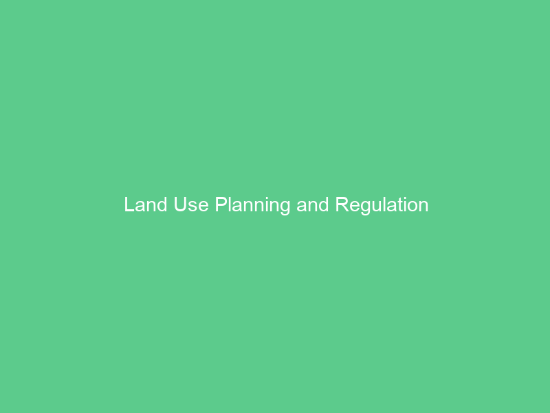 Land Use Planning and Regulation