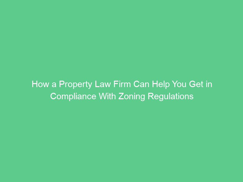 How a Property Law Firm Can Help You Get in Compliance With Zoning Regulations