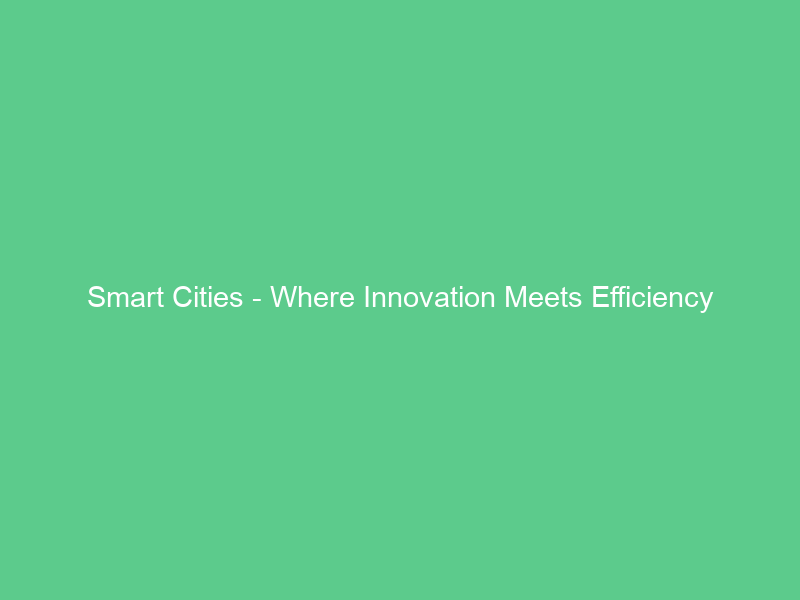 Smart Cities – Where Innovation Meets Efficiency