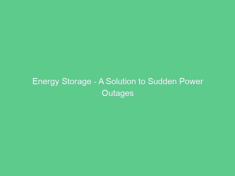 Energy Storage – A Solution to Sudden Power Outages