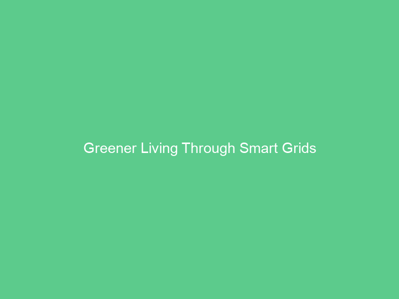 Greener Living Through Smart Grids