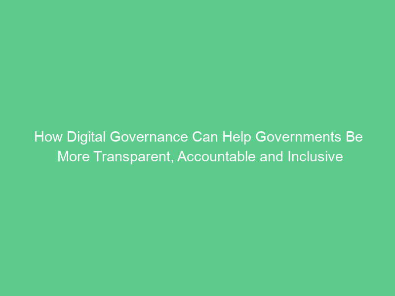 How Digital Governance Can Help Governments Be More Transparent, Accountable and Inclusive