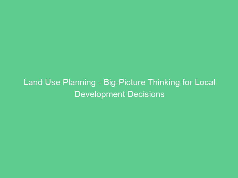 Land Use Planning – Big-Picture Thinking for Local Development Decisions