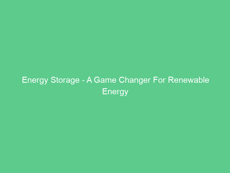 Energy Storage – A Game Changer For Renewable Energy