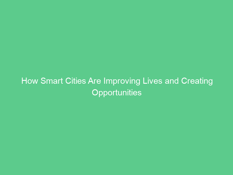 How Smart Cities Are Improving Lives and Creating Opportunities