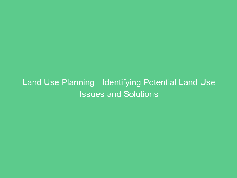 Land Use Planning – Identifying Potential Land Use Issues and Solutions